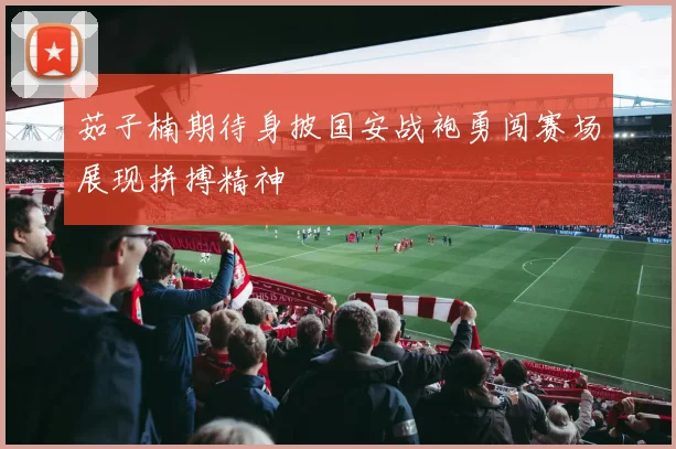 茹子楠期待身披国安战袍勇闯赛场展现拼搏精神