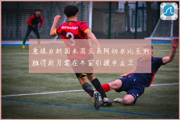 意媒分析国米若交易阿切尔比至利雅得新月需在冬窗引援中后卫