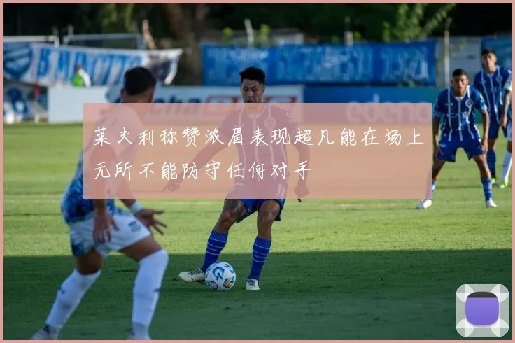 莱夫利称赞浓眉表现超凡能在场上无所不能防守任何对手