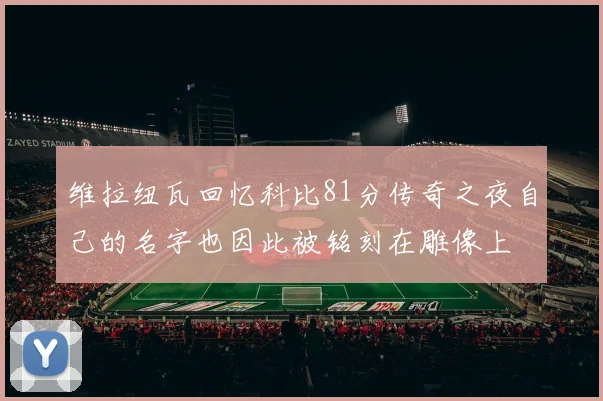 维拉纽瓦回忆科比81分传奇之夜自己的名字也因此被铭刻在雕像上