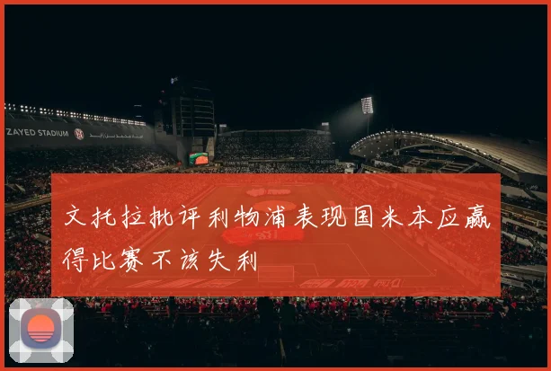 文托拉批评利物浦表现国米本应赢得比赛不该失利