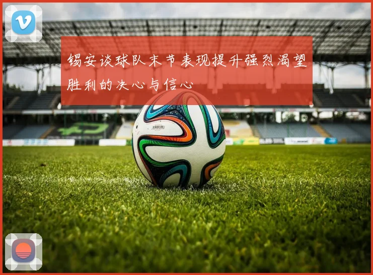 锡安谈球队末节表现提升强烈渴望胜利的决心与信心
