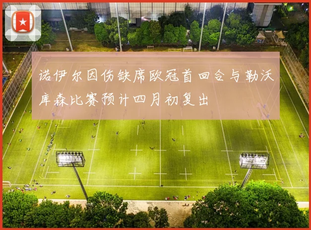 诺伊尔因伤缺席欧冠首回合与勒沃库森比赛预计四月初复出