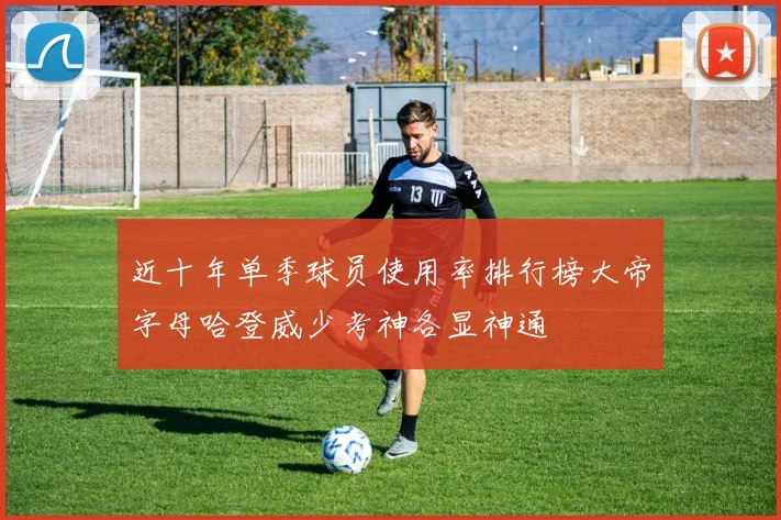近十年单季球员使用率排行榜大帝字母哈登威少考神各显神通