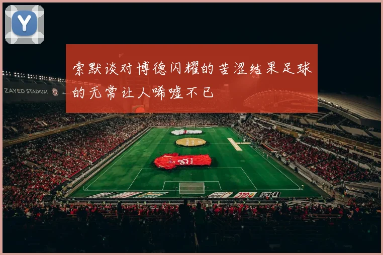 索默谈对博德闪耀的苦涩结果足球的无常让人唏嘘不已