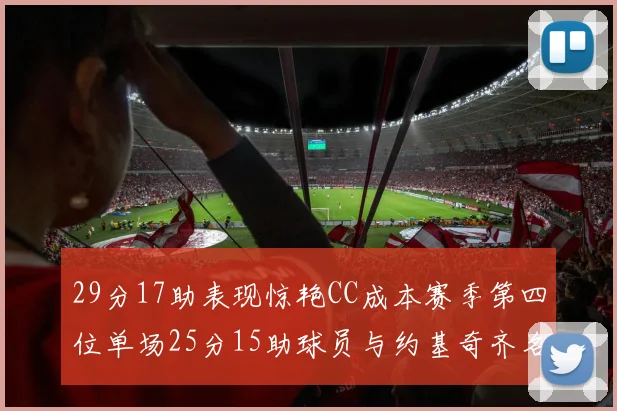29分17助表现惊艳CC成本赛季第四位单场25分15助球员与约基奇齐名