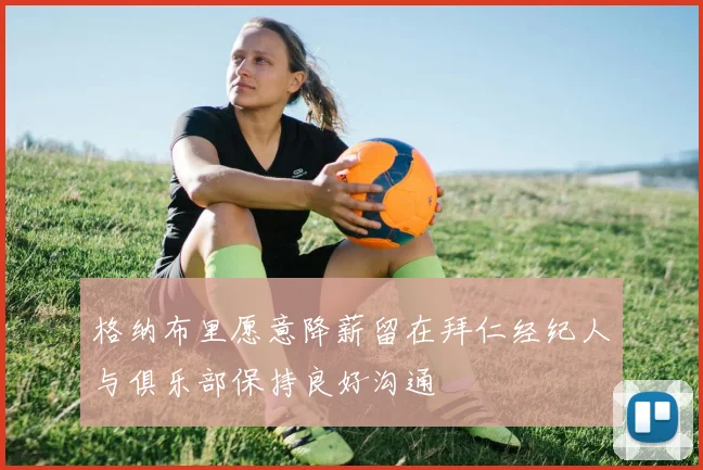 格纳布里愿意降薪留在拜仁经纪人与俱乐部保持良好沟通