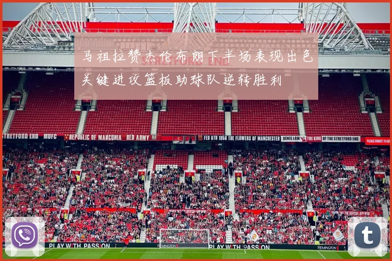 马祖拉赞杰伦布朗下半场表现出色关键进攻篮板助球队逆转胜利