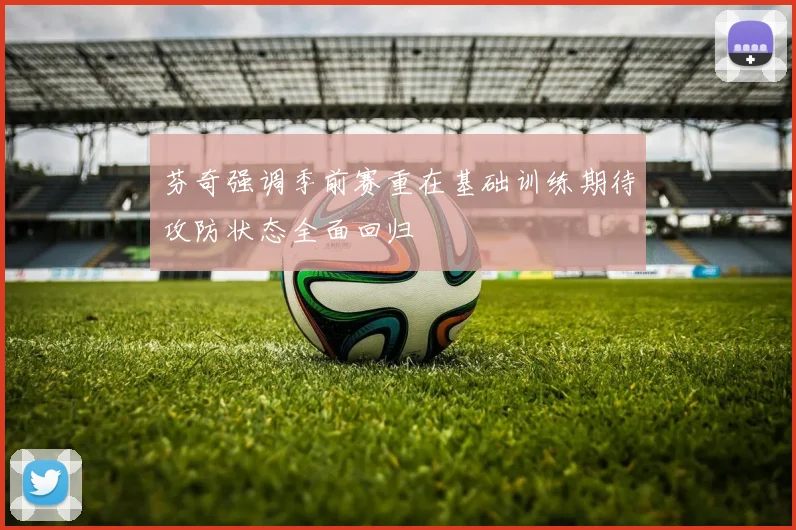 芬奇强调季前赛重在基础训练期待攻防状态全面回归