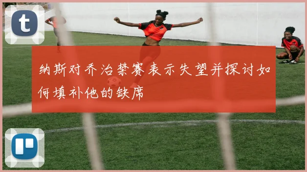 纳斯对乔治禁赛表示失望并探讨如何填补他的缺席