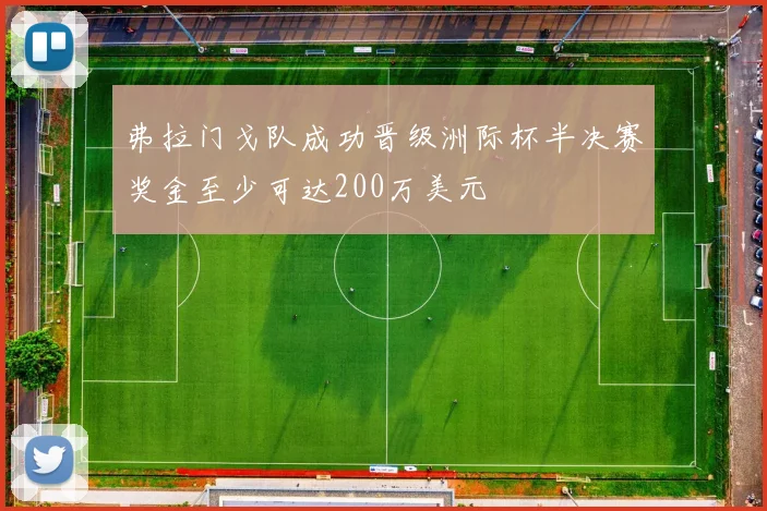 弗拉门戈队成功晋级洲际杯半决赛奖金至少可达200万美元