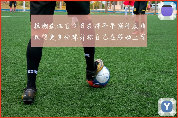 杨瀚森坦言今日发挥平平期待底角获得更多传球并称自己在移动上有所进步