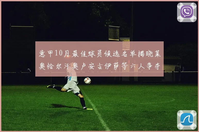 意甲10月最佳球员候选名单揭晓莱奥恰尔汗奥卢安古伊萨等六人争夺荣誉