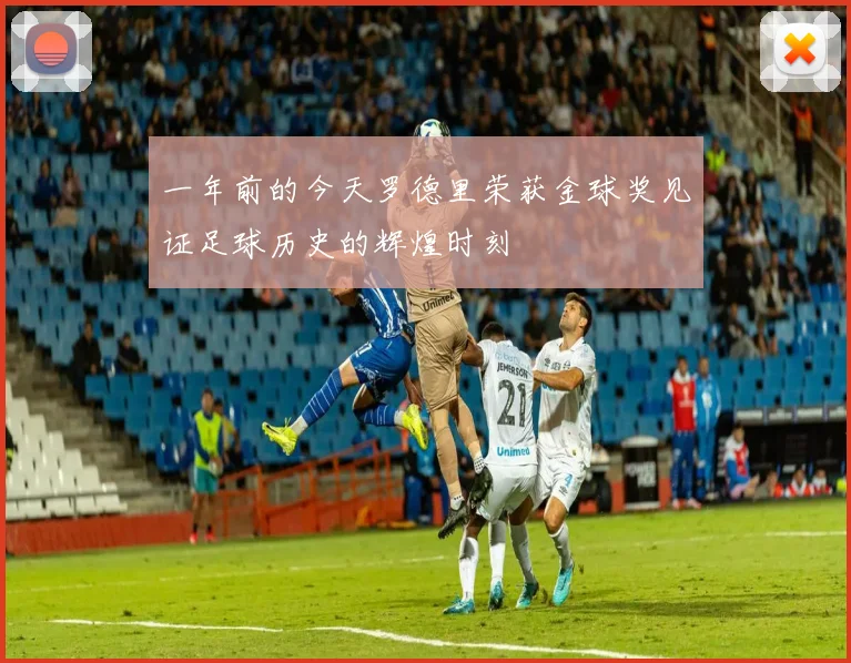 一年前的今天罗德里荣获金球奖见证足球历史的辉煌时刻