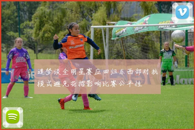 追梦谈全明星赛应回归东西部对抗模式避免花招影响比赛公平性