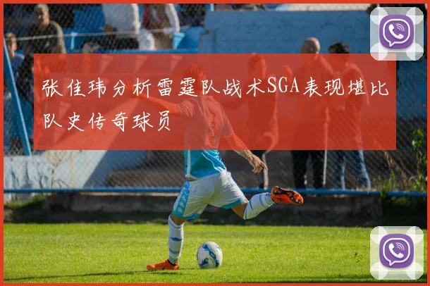 张佳玮分析雷霆队战术SGA表现堪比队史传奇球员