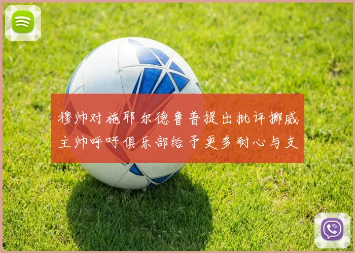 穆帅对施耶尔德鲁普提出批评挪威主帅呼吁俱乐部给予更多耐心与支持