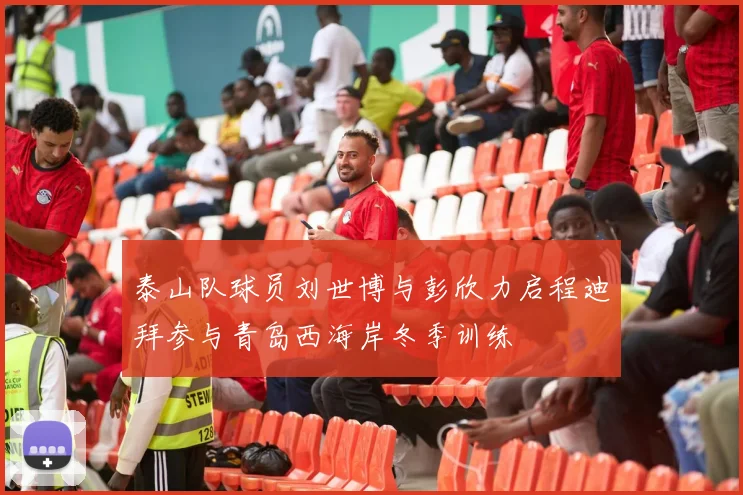 泰山队球员刘世博与彭欣力启程迪拜参与青岛西海岸冬季训练