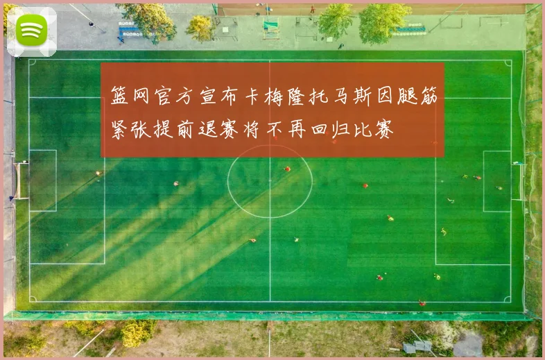 篮网官方宣布卡梅隆托马斯因腿筋紧张提前退赛将不再回归比赛