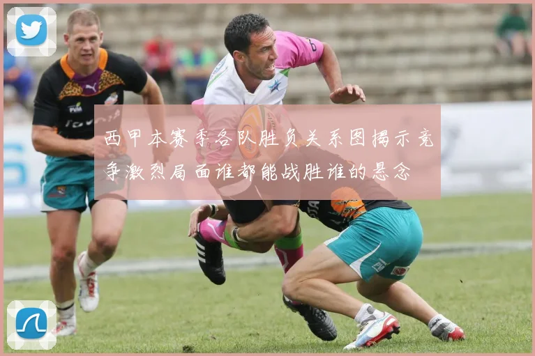 西甲本赛季各队胜负关系图揭示竞争激烈局面谁都能战胜谁的悬念