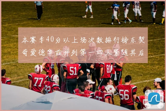 本赛季40分以上场次数排行榜东契奇爱德华兹并列第一四人紧随其后