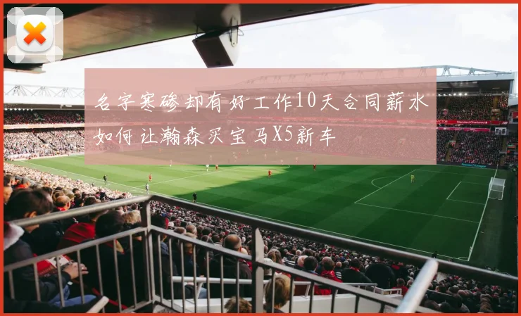 名字寒碜却有好工作10天合同薪水如何让瀚森买宝马X5新车